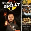 Klaus Grillt - Einfach, Schnell Und Lecker - Die 60 Besten Grill- Und BBQ-Rezepte